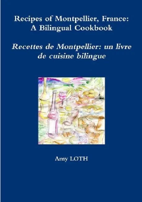 Recipes of Montpellier, France: A Bilingual Cookbook by Amy Loth