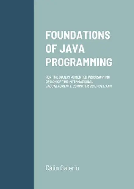 Foundations of Java Programming: For the Object-Oriented Programming Option of the International Baccalaureate Computer Science Exam by Calin Galeriu