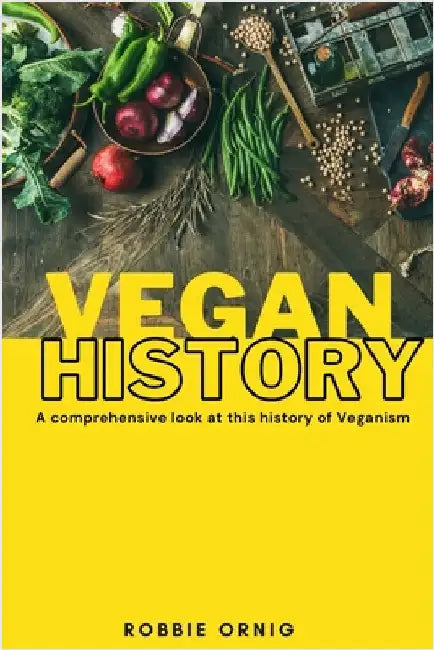 Vegan History, A comprehensive look at this history of Veganism by Ornig, Robbie