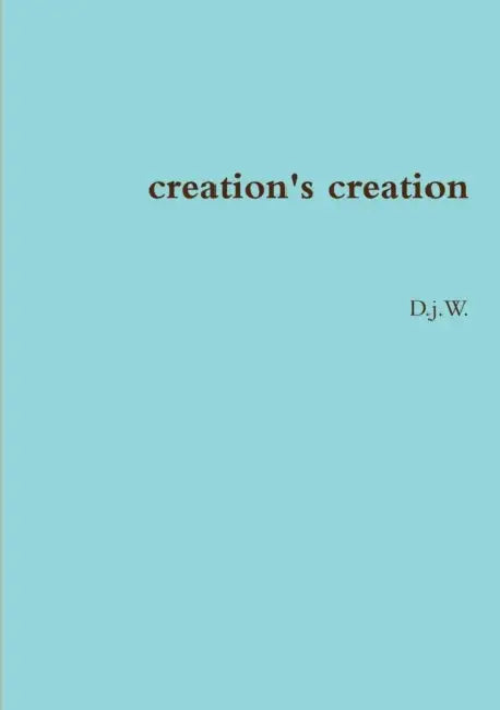 creation's creation by D J W