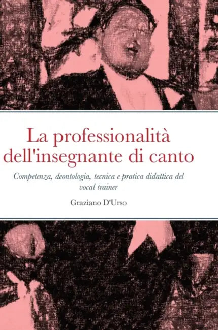 La professionalità dell'insegnante di canto: Competenza, deontologia, tecnica e pratica didattica del vocal trainer by Graziano D'Urso
