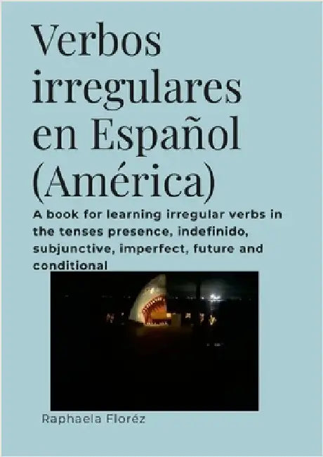 Verbos irregulares en Español (América): A book for learning irregular verbs in the tenses presence, indefinido, subjunctive, imperfect, future and co by Floréz, Raphaela