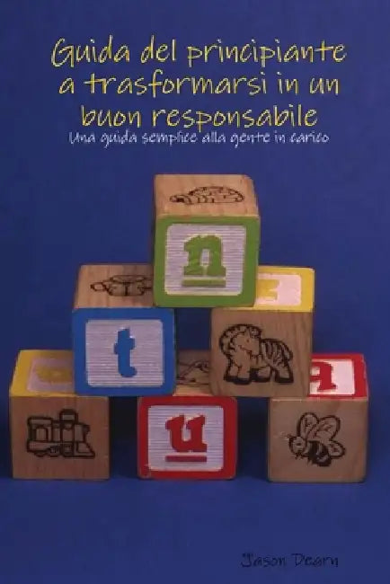 Guida del principiante a trasformarsi in un buon responsabile by Jason Dearn