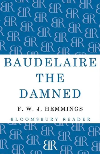 Baudelaire the Damned: A Biography by F. W. J. Hemmings