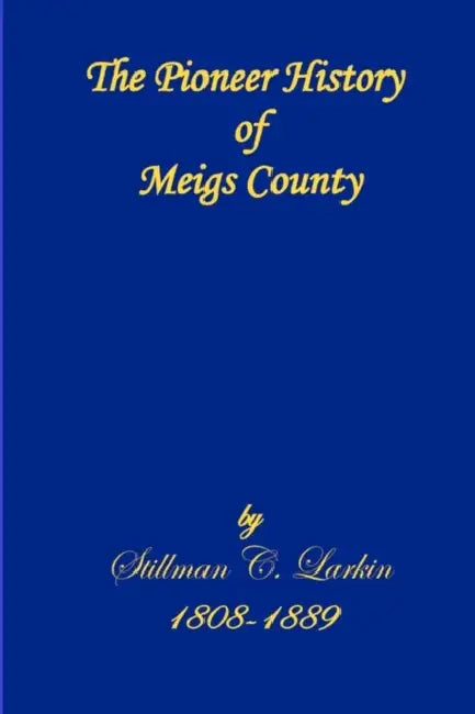 The Pioneer History of Meigs County by C. Stephen Badgley, C. Stephen Badgley, Stilman C. Larkin