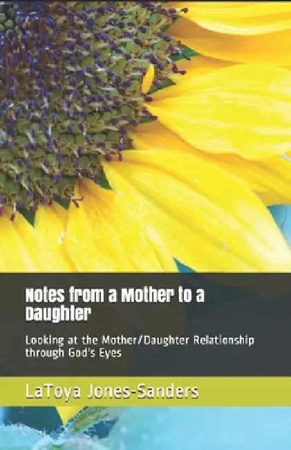 Notes From a Mother to a Daughter: Looking at the Mother/Daughter Relationship Through God's Eyes by The Word Stained Quill