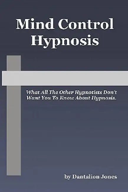 Mind Control Hypnosis: What All The Other Hypnotists Don't Want You To Know About Hypnosis by Dantalion Jones