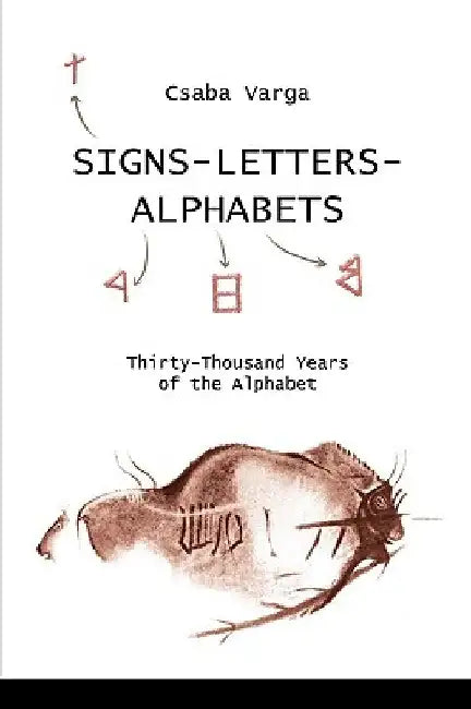 Signs- Letters - Alphabets: Thirty-Thousand Years of the Alphabet by Csaba Varga