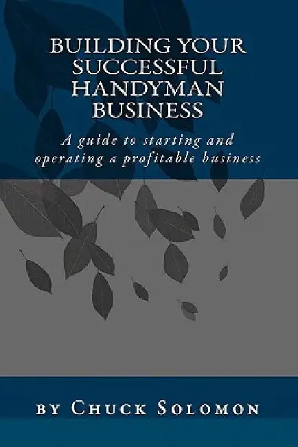 Building Your Successful Handyman Business: A guide to starting and operating a profitable contracting business by Chuck Solomon