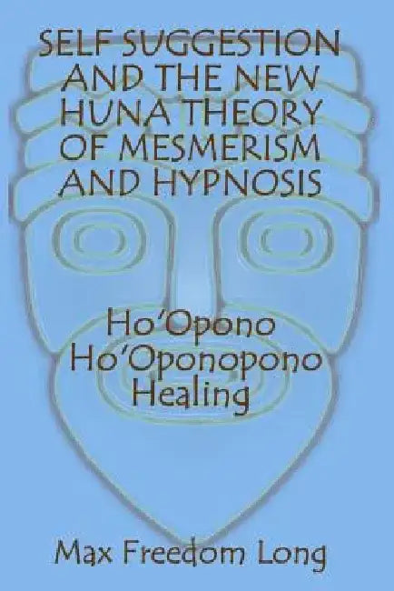 Self Suggestion and the New Huna Theory of Mesmerism and Hypnosis. Ho'Opono, Ho'Oponopono Healing by Max Freedom Long