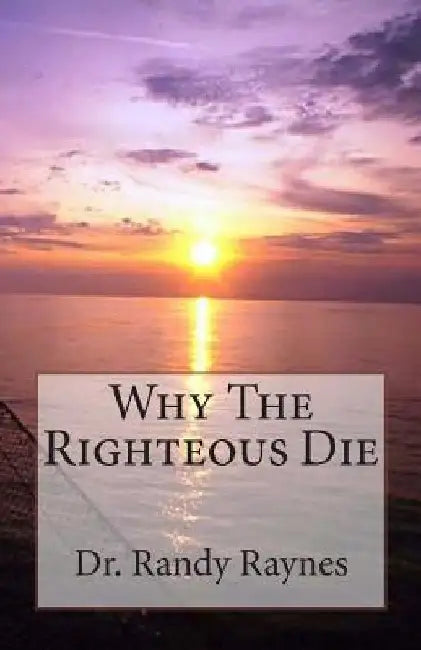 Why The Righteous Die by Randy Raynes