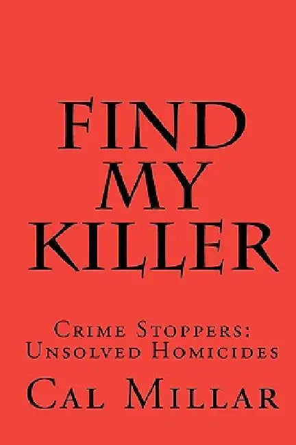 Find My Killer: Crime Stoppers: Unsolved Homicides by Cal Millar
