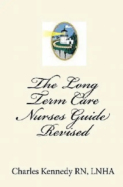 The Long Term Care Nurses Guide - Revised by Charles Kennedy Rn