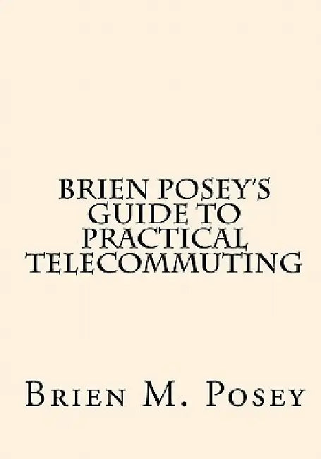 Brien Posey's Guide to Practical Telecommuting by Brien M. Posey
