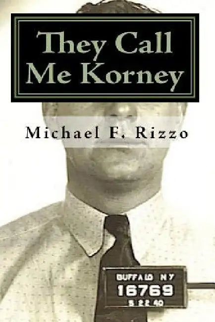 They Call Me Korney: The True Story of Buffalo's Korney Gang by Michael F. Rizzo