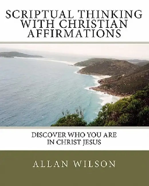 Scriptual Thinking with Christian Affirmations: We Need More Then Positive Thinking We Need Scriptural Thinking Because That Is Right Thinking by Allan Wilson