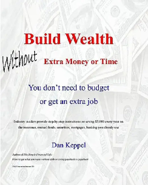 Build Wealth Without Extra Money or Time: You don't need to budget or get an extra job by Dan Keppel