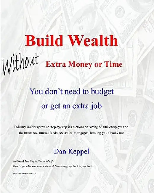 Build Wealth Without Extra Money or Time: You don't need to budget or get an extra job by Dan Keppel