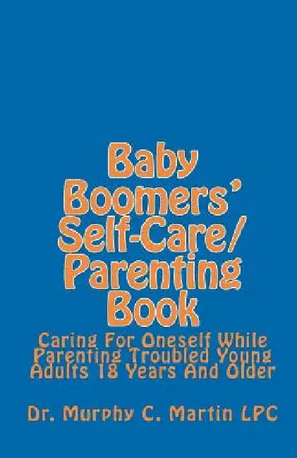 Baby Boomers' Self-Care/Parenting Book: Caring For Oneself While Parenting Troubled Young Adults 18 Years And Older by Murphy C. Martin Lpc