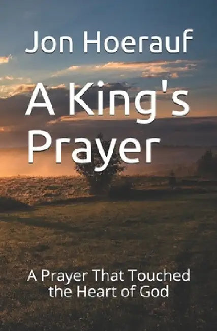 A King's Prayer: A Prayer That Touched the Heart of God by Jon G. Hoerauf Ma
