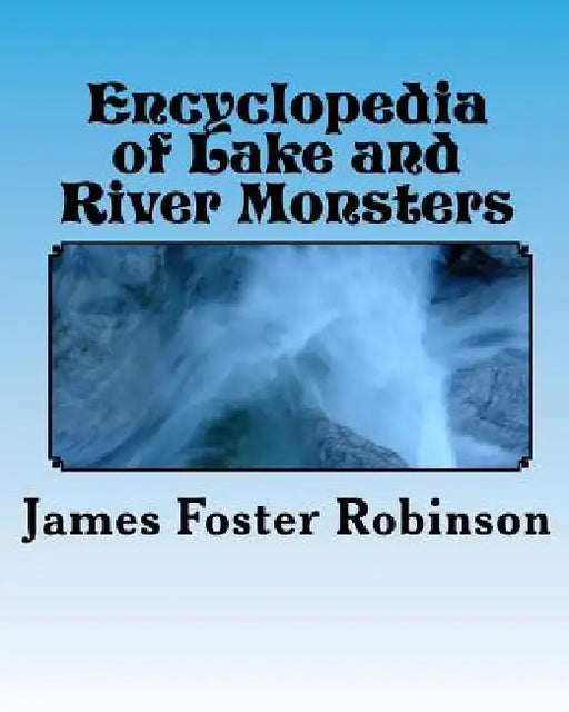 Encyclopedia of Lake and River Monsters by James Foster Robinson