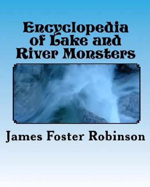 Encyclopedia of Lake and River Monsters by James Foster Robinson