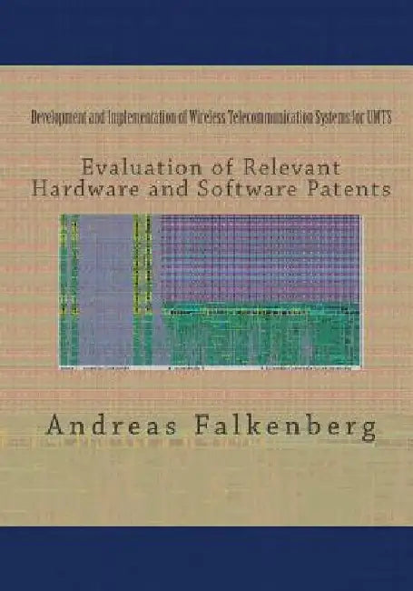 Development and Implementation of Wireless Telecommunication Systems for Umts: Evaluation of Related Hardware and Software Patents by Andreas Falkenberg