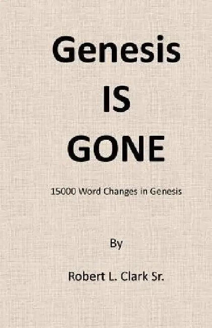 Genesis Is Gone: 15,000 Word Changes In Genesis by Robert L. Clark Sr
