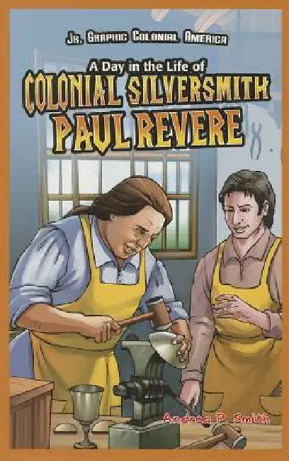 A Day in the Life of Colonial Silversmith Paul Revere by Alan Smith