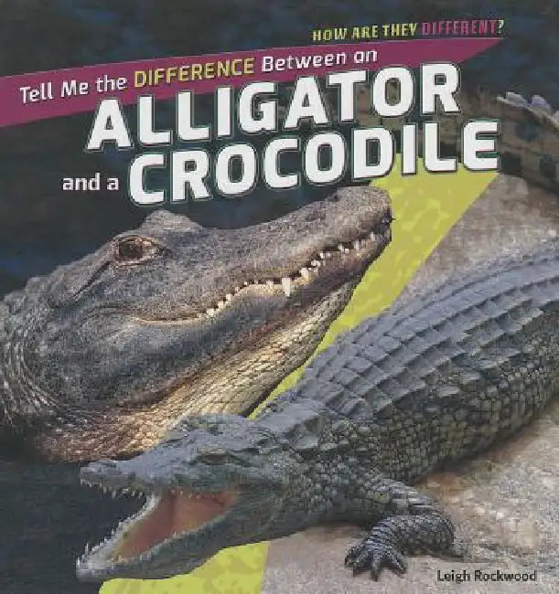 Tell Me the Difference Between an Alligator and a Crocodile by Leigh Rockwood