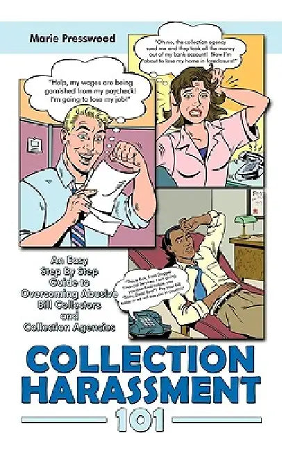 Collection Harassment 101: An Easy Step By Step Guide to Overcoming Abusive Bill Collectors and Collection Agencies by Marie Presswood