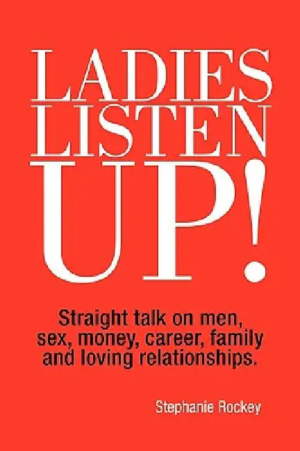 Ladies Listen Up!: Straight talk on men, sex, money, career, family and loving relationships by Stephanie Rockey