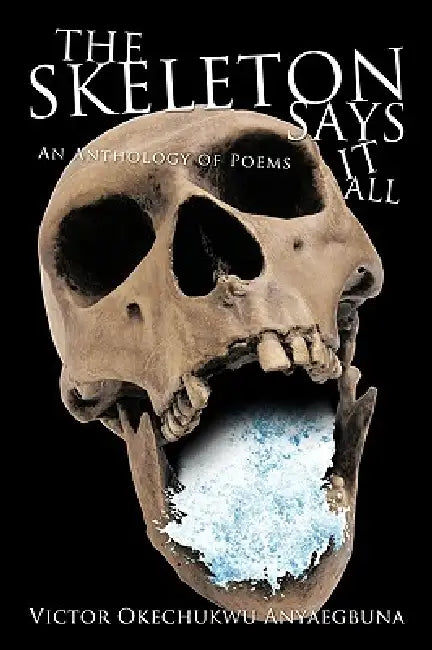 The Skeleton Says It All: An Anthology of Poems by Victor Okechukwu Anyaegbuna