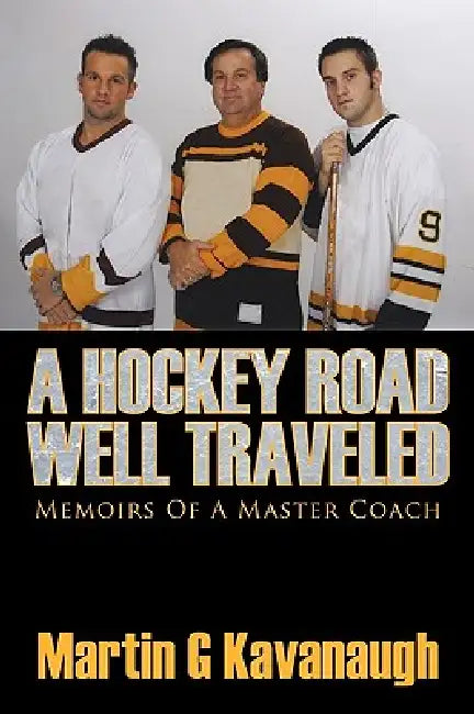 A Hockey Road Well Traveled: Memoirs Of A Master Coach by Martin G. Kavanaugh