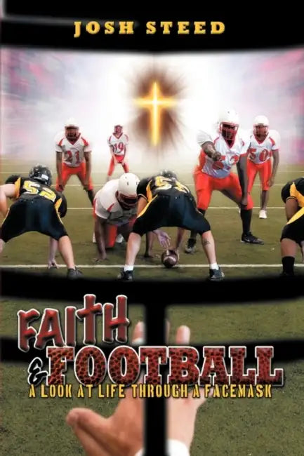 Faith & Football: A Look At Life Through A Facemask by Josh Steed