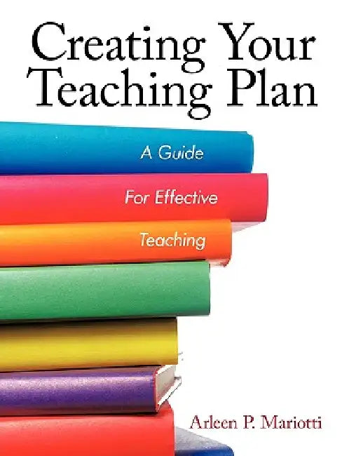 Creating Your Teaching Plan: A Guide for Effective Teaching by Arleen P. Mariotti