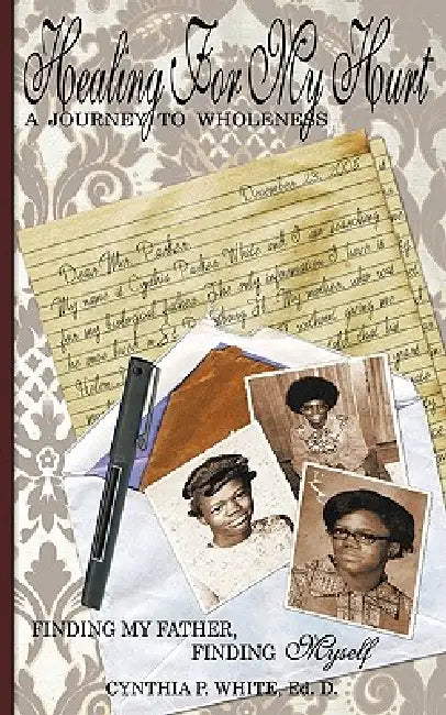 Healing for my Hurt: A Journey to Wholeness: Finding My Father, Finding Myself by Ed D. Cynthia Parker White