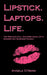 Lipstick. Laptops. Life.: The Rise And Fall, And Rise Again, Of A Modern Day Business Woman. by Angela O'Mara