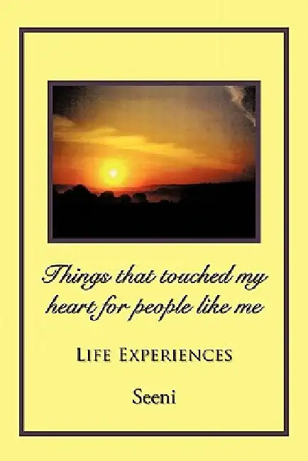 Things That Touched My Heart for People Like Me: Life Experiences by Seeni