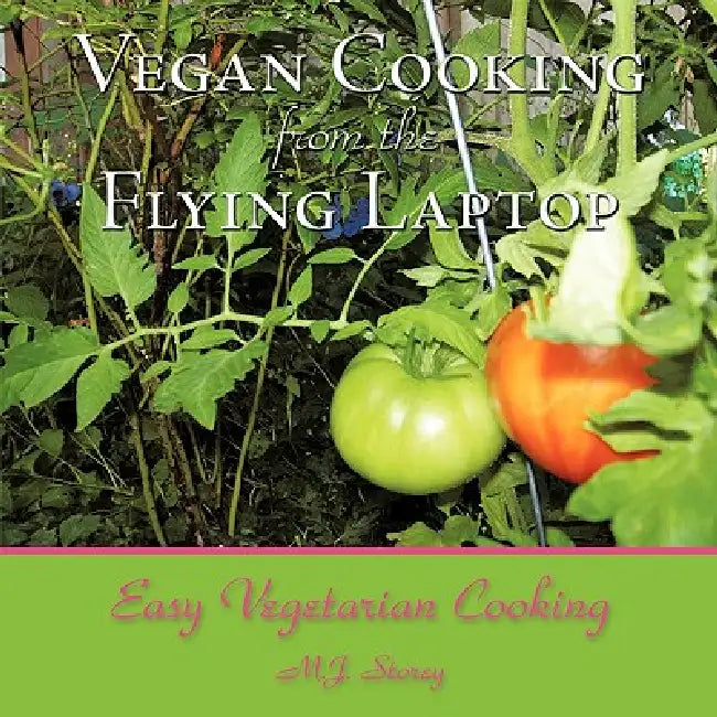 Vegan Cooking from the Flying Laptop: Easy Vegetarian Cooking by M. J. Storey