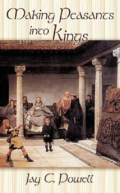 Making Peasants Into Kings by Jay C. Powell