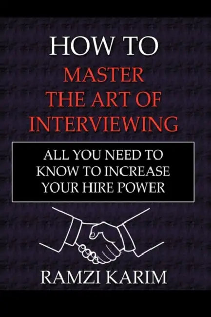 How to Master the Art of Interviewing: All You Need to Know to Increase Your Hire Power by Ramzi Karim