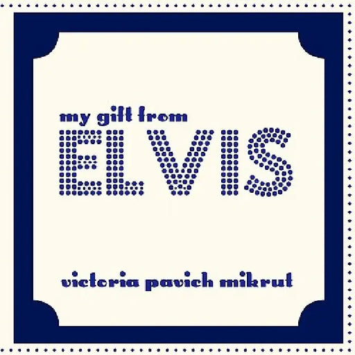 My Gift From Elvis by Victoria Pavich Mikrut