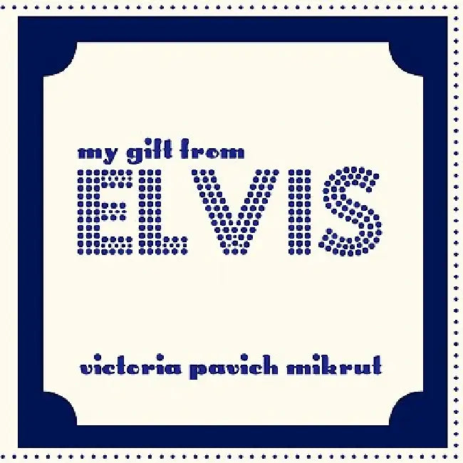 My Gift From Elvis by Victoria Pavich Mikrut