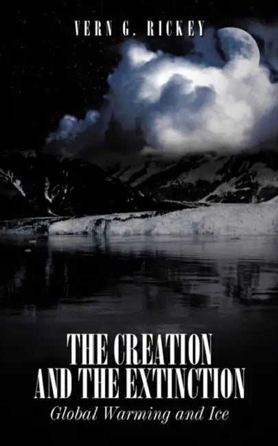 The Creation and the Extinction: Global Warming and Ice by Vern G. Rickey