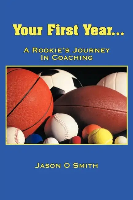 Your First Year...A Rookie's Journey In Coaching by Jason O. Smith