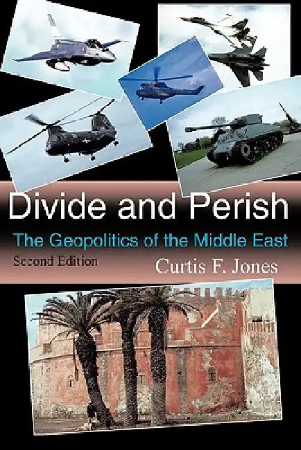 Divide and Perish: The Geopolitics of the Middle East, Second Edition by Curtis F. Jones