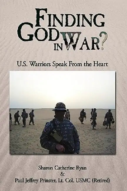 Finding God in War?: U.S. Warriors Speak from the Heart by Sharon Catherine Ryan, Lt Col Usmc Paul Jeffrey Prinster