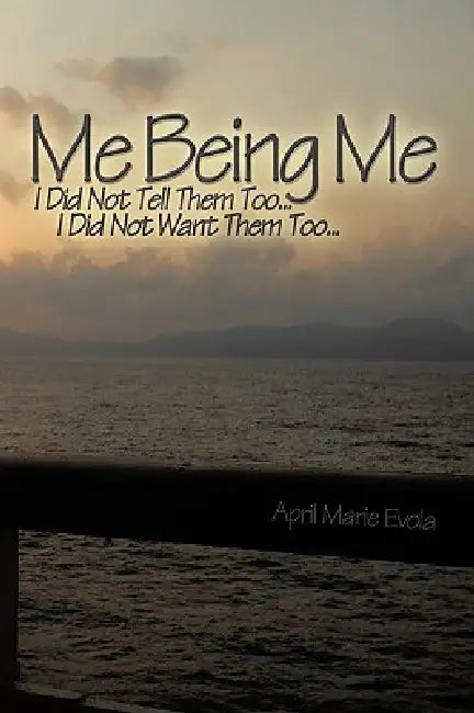 Me Being Me: I Did Not Tell Them Too... I Did Not Want Them Too... by April Marie Evola