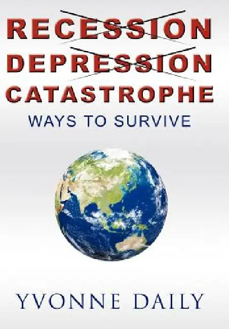 Recession, Depression, Catastrophe: Ways to Survive by Yvonne Daily